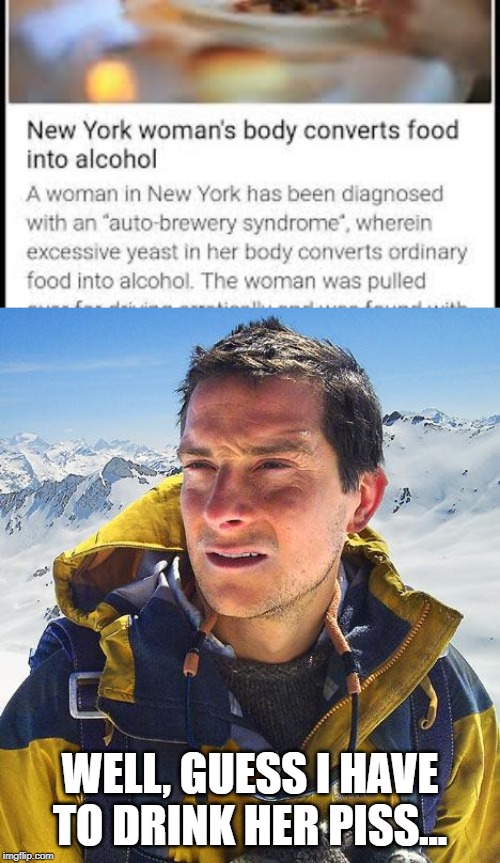 Can We Get Toasted? | WELL, GUESS I HAVE TO DRINK HER PISS... | image tagged in memes,bear grylls | made w/ Imgflip meme maker