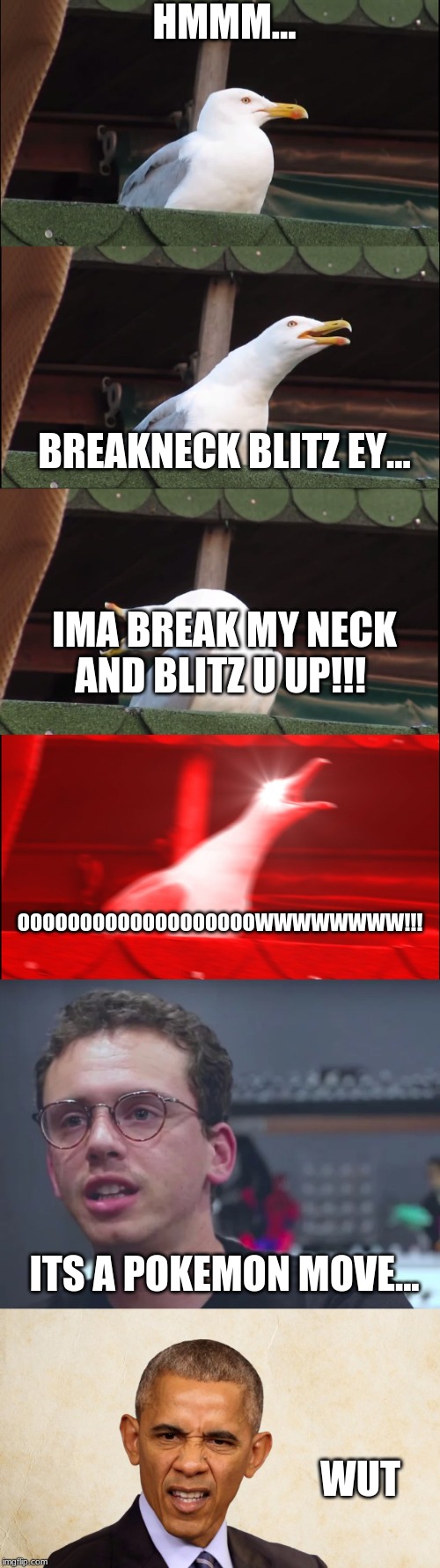 HMMM... BREAKNECK BLITZ EY... IMA BREAK MY NECK AND BLITZ U UP!!! OOOOOOOOOOOOOOOOOOOWWWWWWWW!!! ITS A POKEMON MOVE... WUT | image tagged in memes,inhaling seagull | made w/ Imgflip meme maker