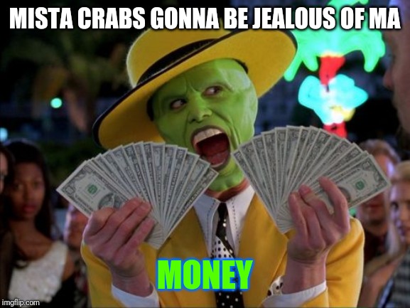 Money Money Meme | MISTA CRABS GONNA BE JEALOUS OF MA; MONEY | image tagged in memes,money money | made w/ Imgflip meme maker