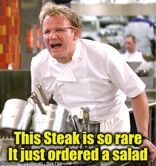 Chef Gordon Ramsay Meme | This Steak is so rare
It just ordered a salad | image tagged in memes,chef gordon ramsay | made w/ Imgflip meme maker
