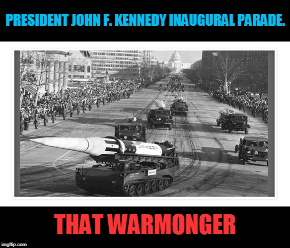 Happy 4th
 God Bless our troops- | PRESIDENT JOHN F. KENNEDY INAUGURAL PARADE. THAT WARMONGER | image tagged in forth of july,jfk,warmonger,airborne all the way | made w/ Imgflip meme maker