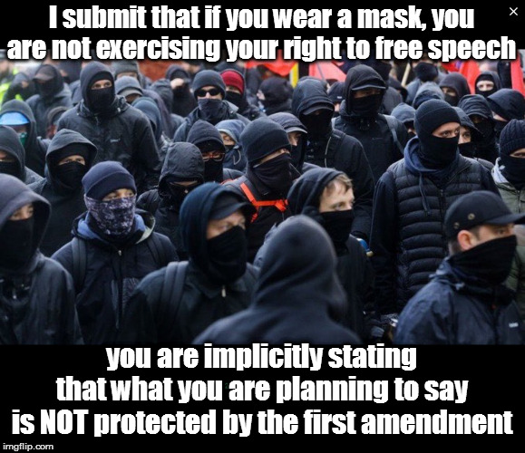 It's the /opposite/ of exercising your FA rights. | I submit that if you wear a mask, you are not exercising your right to free speech; you are implicitly stating that what you are planning to say is NOT protected by the first amendment | image tagged in antifa,memes,politics,hypocrites,terrorists | made w/ Imgflip meme maker
