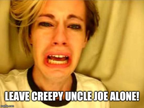Leave Britney Alone | LEAVE CREEPY UNCLE JOE ALONE! | image tagged in leave britney alone | made w/ Imgflip meme maker