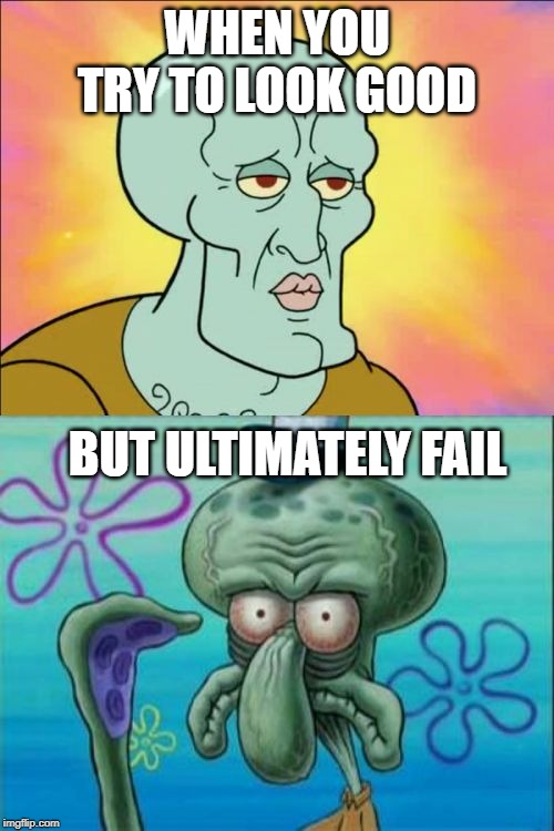 Wow....I'm still ugly! | WHEN YOU TRY TO LOOK GOOD; BUT ULTIMATELY FAIL | image tagged in memes,squidward | made w/ Imgflip meme maker