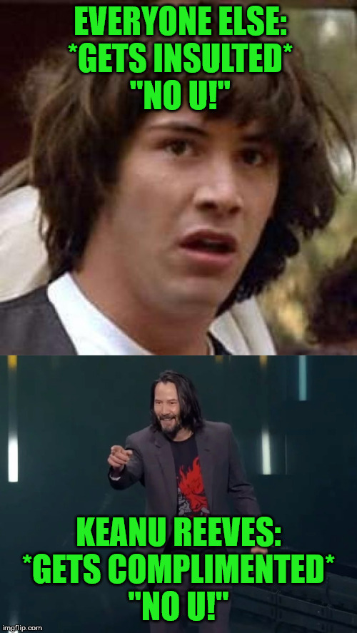 Better late than never I suppose | EVERYONE ELSE:
*GETS INSULTED*
"NO U!"; KEANU REEVES:
*GETS COMPLIMENTED*
"NO U!" | image tagged in memes,conspiracy keanu,you're breathtaking,keanu reeves,no u | made w/ Imgflip meme maker