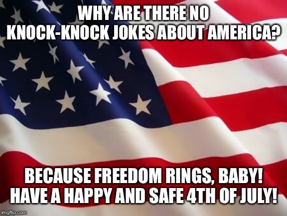 American flag | WHY ARE THERE NO KNOCK-KNOCK JOKES ABOUT AMERICA? BECAUSE FREEDOM RINGS, BABY! HAVE A HAPPY AND SAFE 4TH OF JULY! | image tagged in american flag | made w/ Imgflip meme maker