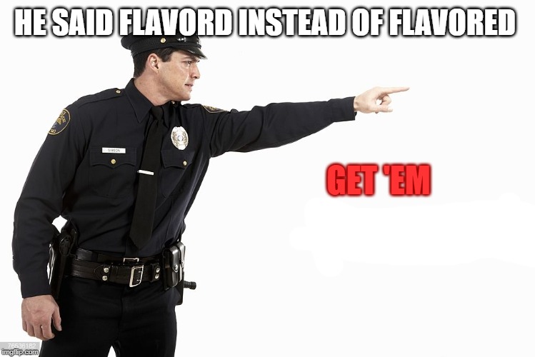 police pointing | HE SAID FLAVORD INSTEAD OF FLAVORED GET 'EM | image tagged in police pointing | made w/ Imgflip meme maker