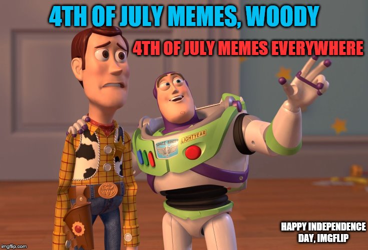 Happy 4th of July, Imgflip | 4TH OF JULY MEMES, WOODY; 4TH OF JULY MEMES EVERYWHERE; HAPPY INDEPENDENCE DAY, IMGFLIP | image tagged in memes,x x everywhere,4th of july,independence day | made w/ Imgflip meme maker