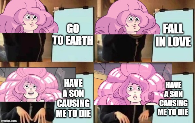 Steven Universe in a nutshell | GO TO EARTH; FALL IN LOVE; HAVE A SON CAUSING ME TO DIE; HAVE A SON CAUSING ME TO DIE | image tagged in gru's plan,steven universe,rose quartz | made w/ Imgflip meme maker