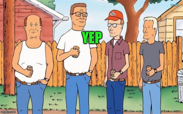 King of the Hill | YEP | image tagged in king of the hill | made w/ Imgflip meme maker