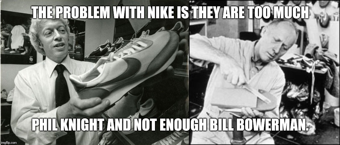 THE PROBLEM WITH NIKE IS THEY ARE TOO MUCH; PHIL KNIGHT AND NOT ENOUGH BILL BOWERMAN. | image tagged in nike | made w/ Imgflip meme maker
