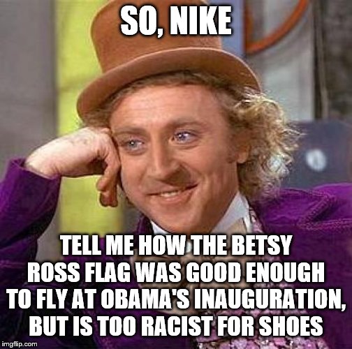 Creepy Condescending Wonka Meme | SO, NIKE; TELL ME HOW THE BETSY ROSS FLAG WAS GOOD ENOUGH TO FLY AT OBAMA'S INAUGURATION, BUT IS TOO RACIST FOR SHOES | image tagged in memes,creepy condescending wonka | made w/ Imgflip meme maker