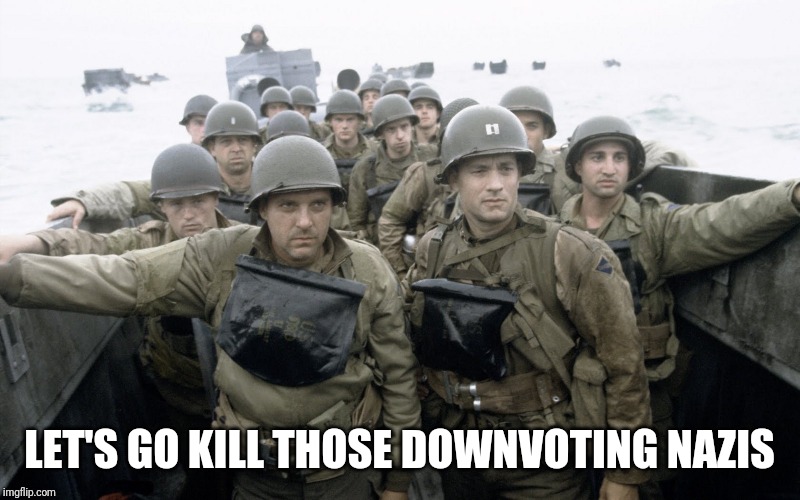 saving private ryan | LET'S GO KILL THOSE DOWNVOTING NAZIS | image tagged in saving private ryan | made w/ Imgflip meme maker