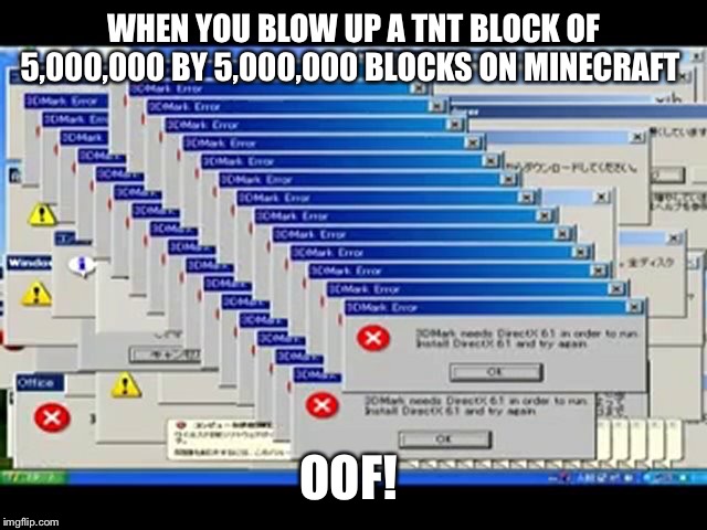 Windows Errors | WHEN YOU BLOW UP A TNT BLOCK OF 5,000,000 BY 5,000,000 BLOCKS ON MINECRAFT; OOF! | image tagged in windows errors | made w/ Imgflip meme maker