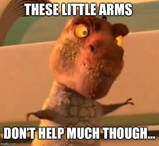 THESE LITTLE ARMS DON’T HELP MUCH THOUGH... | made w/ Imgflip meme maker