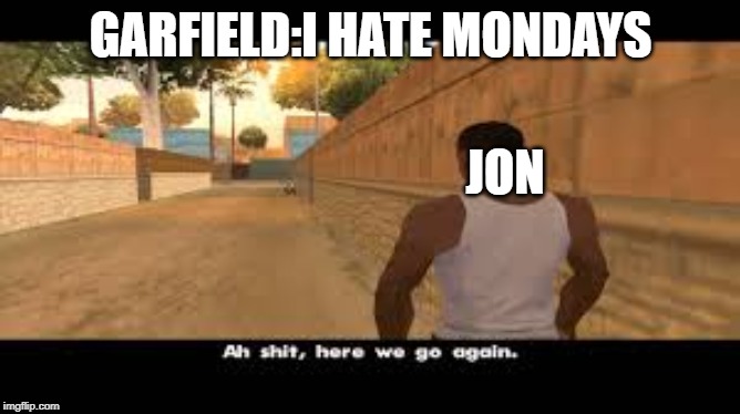 Aw shit, here we go again. | GARFIELD:I HATE MONDAYS; JON | image tagged in aw shit here we go again | made w/ Imgflip meme maker