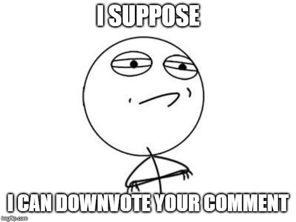 Challenge Accepted Rage Face Meme | I SUPPOSE I CAN DOWNVOTE YOUR COMMENT | image tagged in memes,challenge accepted rage face | made w/ Imgflip meme maker
