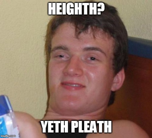 10 Guy Meme | HEIGHTH? YETH PLEATH | image tagged in memes,10 guy | made w/ Imgflip meme maker