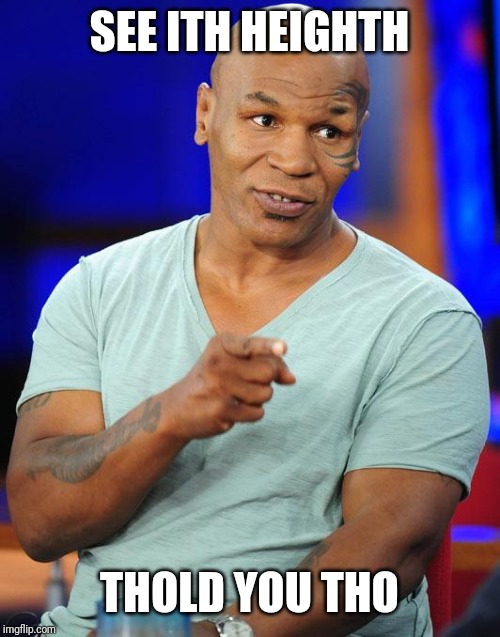 mike tyson | SEE ITH HEIGHTH THOLD YOU THO | image tagged in mike tyson | made w/ Imgflip meme maker