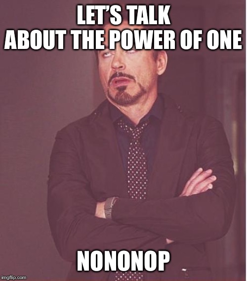 Face You Make Robert Downey Jr | LET’S TALK ABOUT THE POWER OF ONE; NONONOP | image tagged in memes,face you make robert downey jr | made w/ Imgflip meme maker