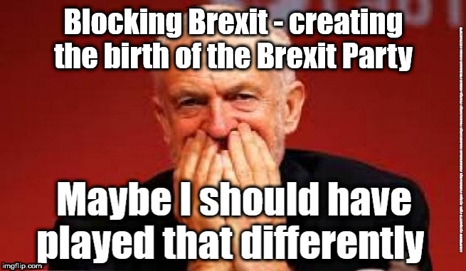 Corbyn - unintended consequences | Blocking Brexit - creating the birth of the Brexit Party | image tagged in cultofcorbyn,labourisdead,jc4pmnow gtto jc4pm2019,funny,communist socialist,anti-semite and a racist | made w/ Imgflip meme maker