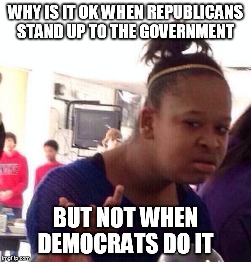 Black Girl Wat | WHY IS IT OK WHEN REPUBLICANS STAND UP TO THE GOVERNMENT; BUT NOT WHEN DEMOCRATS DO IT | image tagged in memes,black girl wat,republicans,democrats,government,hypocrisy | made w/ Imgflip meme maker