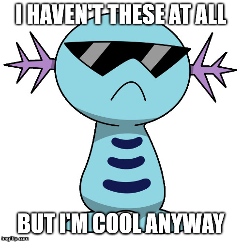 swag wooper | I HAVEN'T THESE AT ALL BUT I'M COOL ANYWAY | image tagged in swag wooper | made w/ Imgflip meme maker