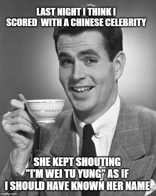 just fancied a chinese | LAST NIGHT I THINK I SCORED  WITH A CHINESE CELEBRITY; SHE KEPT SHOUTING "I'M WEI TU YUNG" AS IF I SHOULD HAVE KNOWN HER NAME | image tagged in man,girl,get it on | made w/ Imgflip meme maker