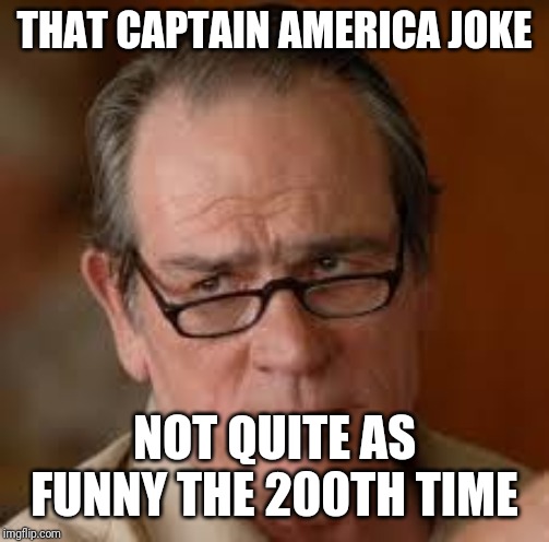 my face when someone asks a stupid question | THAT CAPTAIN AMERICA JOKE; NOT QUITE AS FUNNY THE 200TH TIME | image tagged in my face when someone asks a stupid question | made w/ Imgflip meme maker