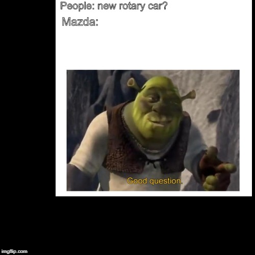 People: new rotary car? Mazda: | image tagged in cars | made w/ Imgflip meme maker