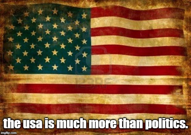 Old American Flag | the usa is much more than politics. | image tagged in old american flag | made w/ Imgflip meme maker