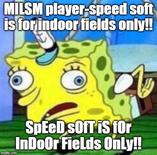 Sarcastic spongebob | MILSM player-speed soft is for indoor fields only!! SpEeD sOfT iS fOr InDoOr FieLds OnLy!! | image tagged in sarcastic spongebob | made w/ Imgflip meme maker