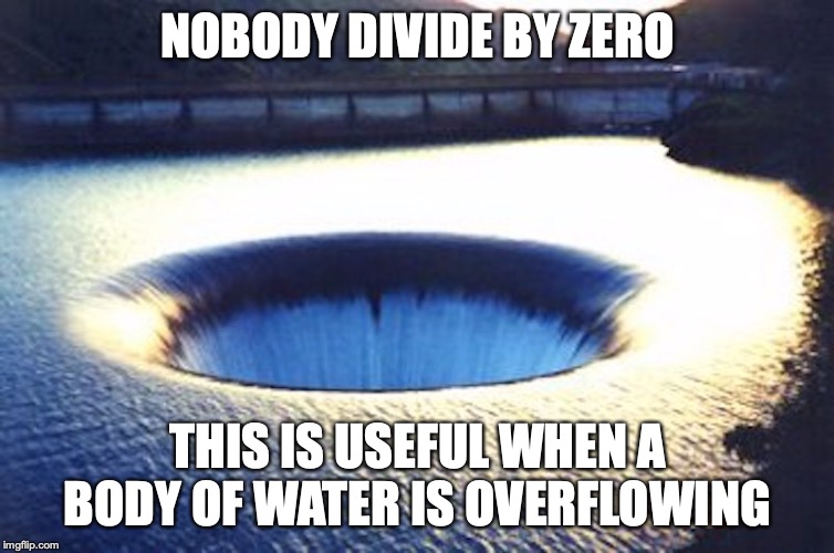 Vortex | NOBODY DIVIDE BY ZERO; THIS IS USEFUL WHEN A BODY OF WATER IS OVERFLOWING | image tagged in vortex,memes,divide by zero | made w/ Imgflip meme maker