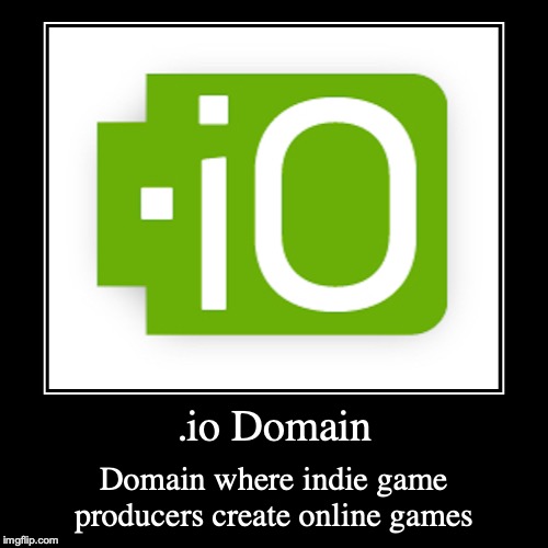 .io Domain | image tagged in demotivationals,gaming,io | made w/ Imgflip demotivational maker