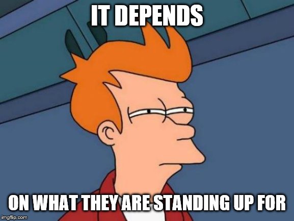 Futurama Fry Meme | IT DEPENDS ON WHAT THEY ARE STANDING UP FOR | image tagged in memes,futurama fry | made w/ Imgflip meme maker