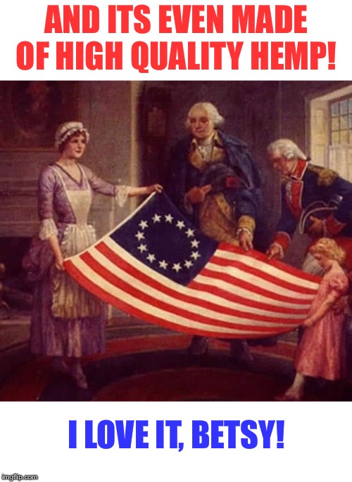 Happy Independence Day! | AND ITS EVEN MADE OF HIGH QUALITY HEMP! I LOVE IT, BETSY! | image tagged in independence day,fourth of july,american flag,founding fathers | made w/ Imgflip meme maker