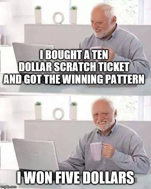 Hide the Pain Harold Meme | I BOUGHT A TEN DOLLAR SCRATCH TICKET AND GOT THE WINNING PATTERN; I WON FIVE DOLLARS | image tagged in memes,hide the pain harold | made w/ Imgflip meme maker