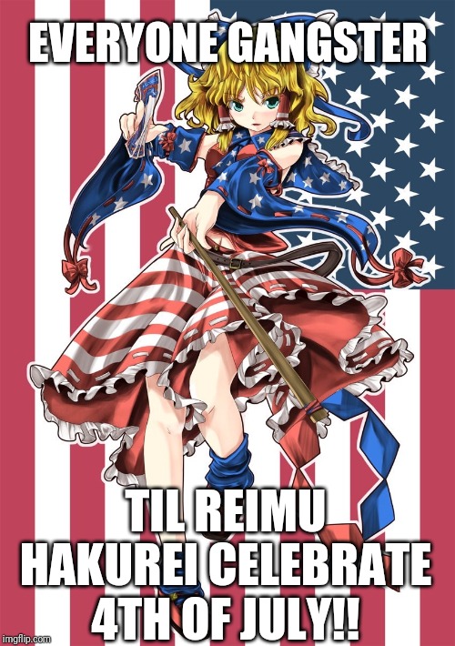 HAPPY 4TH OF JULY EVERYONE | EVERYONE GANGSTER; TIL REIMU HAKUREI CELEBRATE 4TH OF JULY!! | image tagged in america,4th of july,funny,patriot,touhou,anime | made w/ Imgflip meme maker