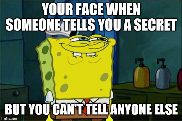 Don't You Squidward Meme |  YOUR FACE WHEN SOMEONE TELLS YOU A SECRET; BUT YOU CAN'T TELL ANYONE ELSE | image tagged in memes,dont you squidward | made w/ Imgflip meme maker