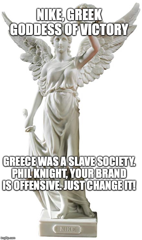 winged nike | NIKE, GREEK GODDESS OF VICTORY; GREECE WAS A SLAVE SOCIETY. PHIL KNIGHT, YOUR BRAND IS OFFENSIVE. JUST CHANGE IT! | image tagged in nike | made w/ Imgflip meme maker