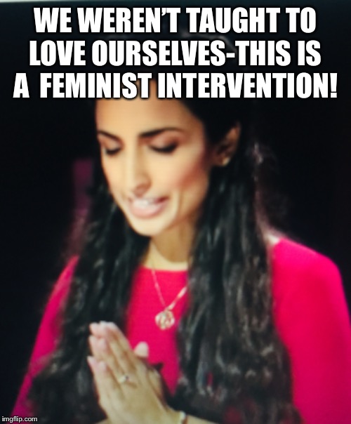 Feminist | WE WEREN’T TAUGHT TO LOVE OURSELVES-THIS IS A  FEMINIST INTERVENTION! | image tagged in intervention | made w/ Imgflip meme maker