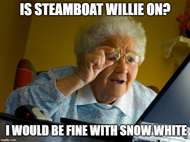Grandma Finds The Internet Meme | IS STEAMBOAT WILLIE ON? I WOULD BE FINE WITH SNOW WHITE | image tagged in memes,grandma finds the internet | made w/ Imgflip meme maker