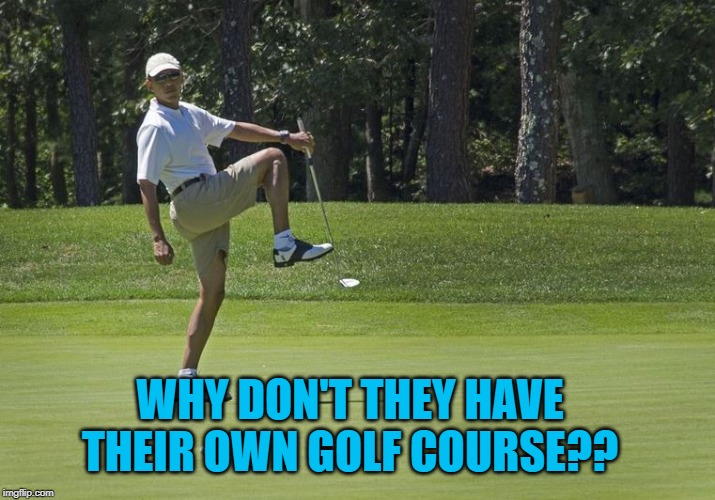 Obama golf | WHY DON'T THEY HAVE THEIR OWN GOLF COURSE?? | image tagged in obama golf | made w/ Imgflip meme maker