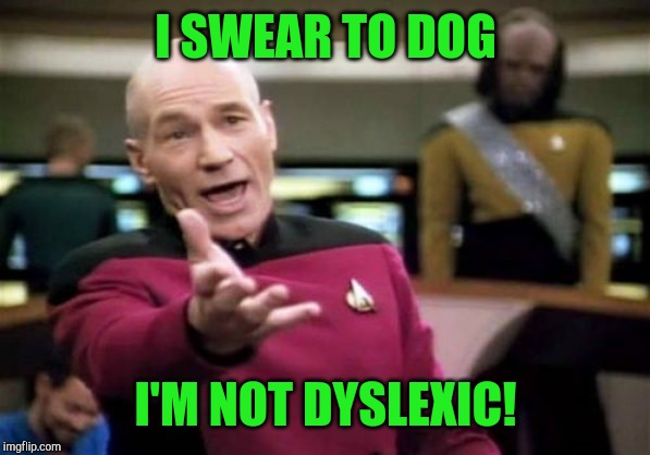 Actually I am lol.... Wait, I meant lol :P | I SWEAR TO DOG; I'M NOT DYSLEXIC! | image tagged in memes,picard wtf,dyslexia,jbmemegeek | made w/ Imgflip meme maker