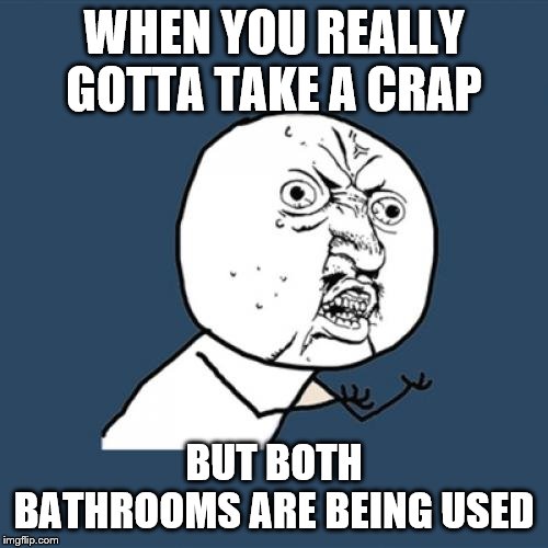 Y U No | WHEN YOU REALLY GOTTA TAKE A CRAP; BUT BOTH BATHROOMS ARE BEING USED | image tagged in memes,y u no | made w/ Imgflip meme maker
