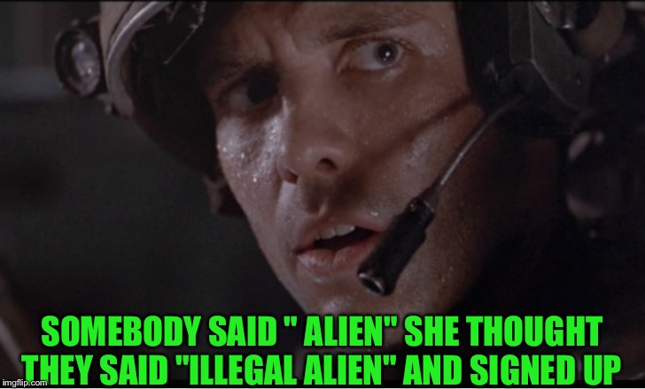 SOMEBODY SAID " ALIEN" SHE THOUGHT THEY SAID "ILLEGAL ALIEN" AND SIGNED UP | made w/ Imgflip meme maker