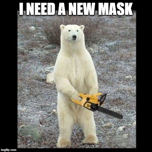 Chainsaw Bear Meme | I NEED A NEW MASK | image tagged in memes,chainsaw bear | made w/ Imgflip meme maker