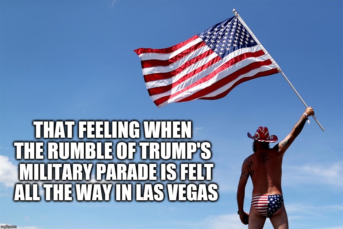 America! | THAT FEELING WHEN THE RUMBLE OF TRUMP'S; MILITARY PARADE IS FELT ALL THE WAY IN LAS VEGAS | image tagged in earthquake,america,4th of july,donald trump,independence day,freedom | made w/ Imgflip meme maker