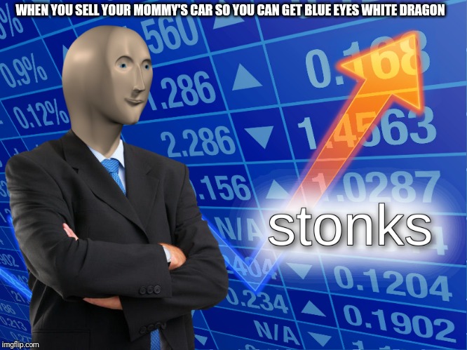 stonks | WHEN YOU SELL YOUR MOMMY'S CAR SO YOU CAN GET BLUE EYES WHITE DRAGON | image tagged in stonks | made w/ Imgflip meme maker