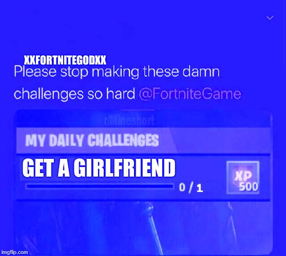 Fortnite Challenge | XXFORTNITEGODXX; GET A GIRLFRIEND | image tagged in fortnite challenge | made w/ Imgflip meme maker